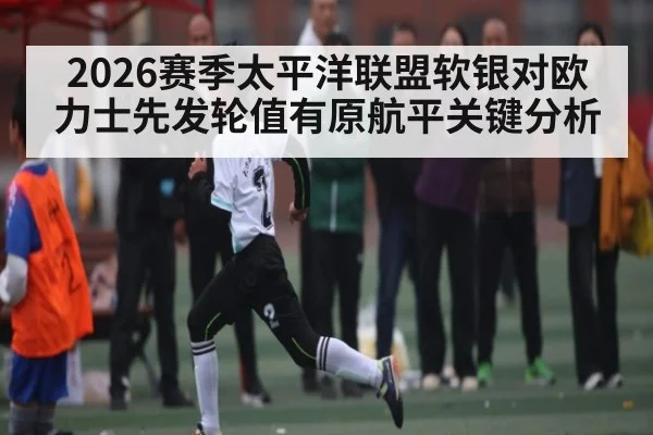 2026赛季太平洋联盟软银对欧力士先发轮值有原航平关键分析