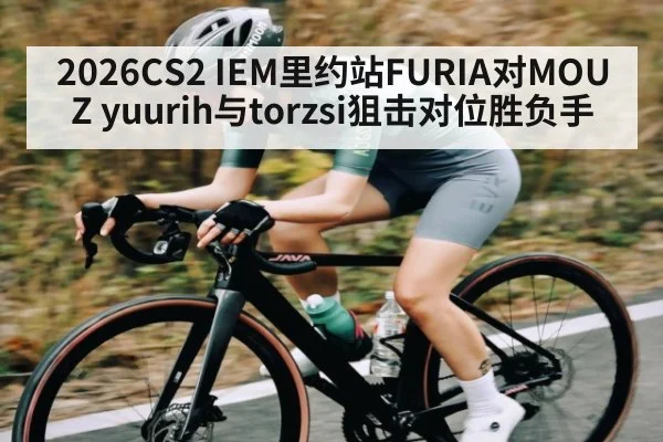 2026CS2 IEM里约站FURIA对MOUZ yuurih与torzsi狙击对位胜负手
